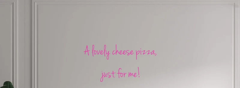 Custom text: A lovely cheese pizza, just for me!